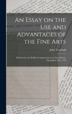 An Essay on the use and Advantages of the Fine Arts: Delivered at the Public Commencement, in New-Haven. September 12th. 1770