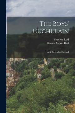 The Boys' Cuchulain; Heroic Legends of Ireland