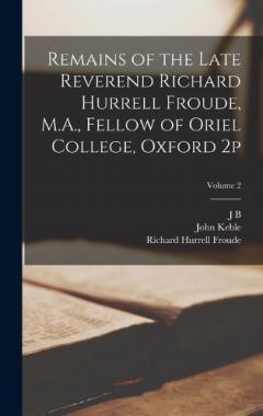Coperta cărții Remains of the Late Reverend Richard Hurrell Froude, M.A., Fellow of Oriel College, Oxford 2p; Volume 2