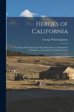 Heroes of California; the Story of the Founders of the Golden State as Narrated by Themselves or Gleaned From Other Sources