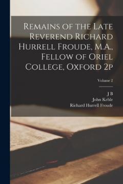 Coperta cărții Remains of the Late Reverend Richard Hurrell Froude, M.A., Fellow of Oriel College, Oxford 2p; Volume 2