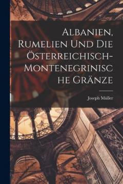 Coperta cărții Albanien, Rumelien und die österreichisch- montenegrinische Gränze