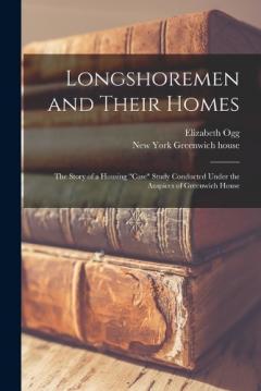 Longshoremen and Their Homes; the Story of a Housing "case" Study Conducted Under the Auspices of Greenwich House