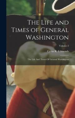 The Life and Times of General Washington: The Life And Times Of General Washington; Volume 2