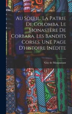 Au soleil. La patrie de Colomba. Le monastère de Corbara. Les bandits Corses. Une page d'histoire inédite