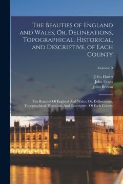 Coperta cărții The Beauties of England and Wales, Or, Delineations, Topographical, Historical, and Descriptive, of Each County: The Beauties Of England And Wales, Or, Delineations, Topographical, Historical, And Descriptive, Of Each County; Volume 3
