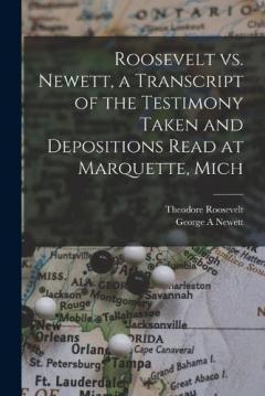 Roosevelt vs. Newett, a Transcript of the Testimony Taken and Depositions Read at Marquette, Mich