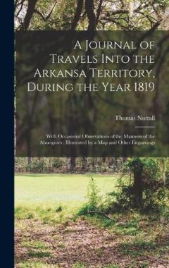 A Journal of Travels Into the Arkansa Territory, During the Year 1819: With Occasional Observations of the Manners of the Aborigines; Illustrated by a map and Other Engravings
