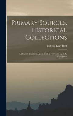 Primary Sources, Historical Collections: Unbeaten Tracks in Japan, With a Foreword by T. S. Wentworth