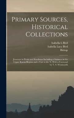 Primary Sources, Historical Collections: Journeys in Persia and Kurdistan Including a Summer in the Upper Karun Region and a Visit to the N, With a Foreword by T. S. Wentworth