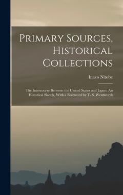 Primary Sources, Historical Collections: The Intercourse Between the United States and Japan: An Historical Sketch, With a Foreword by T. S. Wentworth