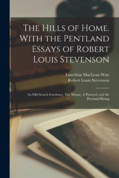 The Hills of Home. With the Pentland Essays of Robert Louis Stevenson: An old Scotch Gardener, The Manse, A Pastoral, and the Pentland Rising