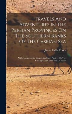 Travels And Adventures In The Persian Provinces On The Southern Banks Of The Caspian Sea: With An Appendix, Containing Short Notices On The Geology And Commerce Of Persia