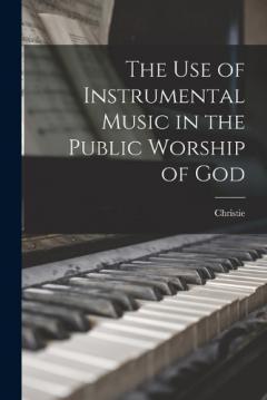 Coperta cărții The use of Instrumental Music in the Public Worship of God