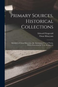 Primary Sources, Historical Collections: Rubáiyát of Omar Khayyám, the Astronomer-Poet of Persia, With a Foreword by T. S. Wentworth