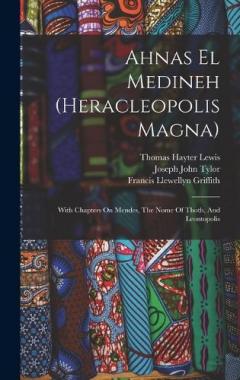Ahnas El Medineh (heracleopolis Magna): With Chapters On Mendes, The Nome Of Thoth, And Leontopolis