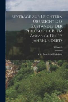 Beyträge Zur Leichtern Übersicht Des Zustandes Der Philosophie Beym Anfange Des 19. Jahrhunderts; Volume 2