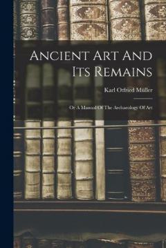 Coperta cărții Ancient Art And Its Remains: Or A Manual Of The Archaeology Of Art