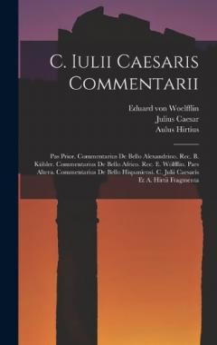 Coperta cărții C. Iulii Caesaris Commentarii: Pas Prior. Commentarius De Bello Alexandrino. Rec. B. Kübler. Commentarius De Bello Africo. Rec. E. Wölfflin. Pars Altera. Commentarius De Bello Hispaniensi. C. Julii Caesaris Et A. Hirtii Fragmenta