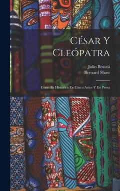 César Y Cleópatra: Comedia Histórica En Cinco Actos Y En Prosa