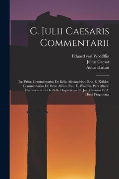 Coperta cărții C. Iulii Caesaris Commentarii: Pas Prior. Commentarius De Bello Alexandrino. Rec. B. Kübler. Commentarius De Bello Africo. Rec. E. Wölfflin. Pars Altera. Commentarius De Bello Hispaniensi. C. Julii Caesaris Et A. Hirtii Fragmenta