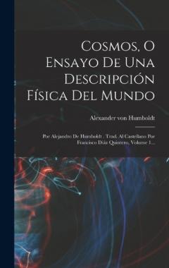 Cosmos, O Ensayo De Una Descripción Física Del Mundo: Por Alejandro De Humboldt . Trad. Al Castellano Por Francisco Diáz Quintero, Volume 1...