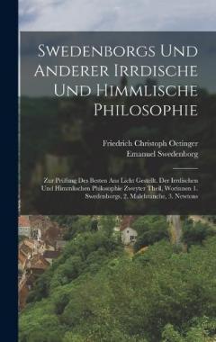 Swedenborgs und anderer irrdische und himmlische Philosophie: Zur Prüfung des besten ans Licht Gestellt. der irrdischen und himmlischen Philosophie zweyter Theil, worinnen 1. Swedenborgs, 2. Malebranche, 3. Newtons