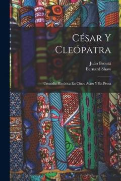 César Y Cleópatra: Comedia Histórica En Cinco Actos Y En Prosa