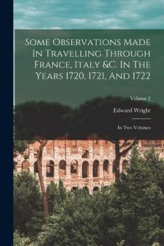 Coperta cărții Some Observations Made In Travelling Through France, Italy &c. In The Years 1720, 1721, And 1722: In Two Volumes; Volume 2