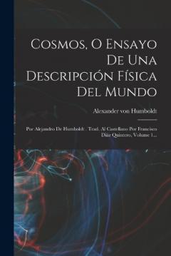 Cosmos, O Ensayo De Una Descripción Física Del Mundo: Por Alejandro De Humboldt . Trad. Al Castellano Por Francisco Diáz Quintero, Volume 1...