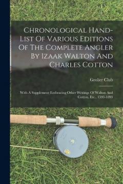 Coperta cărții Chronological Hand-list Of Various Editions Of The Complete Angler By Izaak Walton And Charles Cotton: With A Supplement Embracing Other Writings Of Walton And Cotton, Etc., 1593-1893