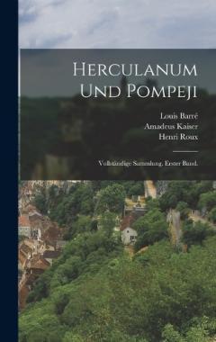 Herculanum und Pompeji: Vollständige Sammlung. Erster Band.