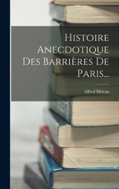 Histoire Anecdotique Des Barrières De Paris...