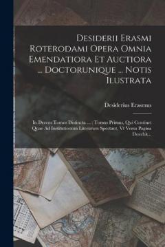 Desiderii Erasmi Roterodami Opera Omnia Emendatiora Et Auctiora ... Doctorunique ... Notis Ilustrata: In Decem Tomos Distincta ...: Tomus Primus, Qui Continet Quae Ad Institutionum Literarum Spectant, Vt Versa Pagina Docebit...