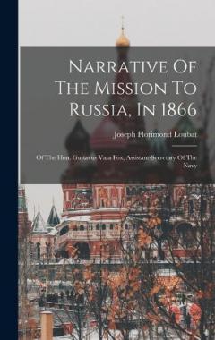 Narrative Of The Mission To Russia, In 1866: Of The Hon. Gustavus Vasa Fox, Assistant-secretary Of The Navy