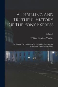 A Thrilling And Truthful History Of The Pony Express: Or, Blazing The Westward Way, And Other Sketches And Incidents Of Those Stirring Times; Volume 3
