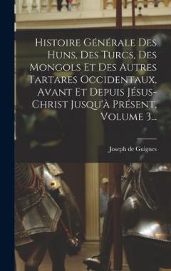 Histoire Générale Des Huns, Des Turcs, Des Mongols Et Des Autres Tartares Occidentaux, Avant Et Depuis Jésus-christ Jusqu'à Présent, Volume 3...
