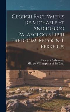 Coperta cărții Georgii Pachymeris De Michaele Et Andronico Palaeologis Libri Tredecim, Recogn. I. Bekkerus