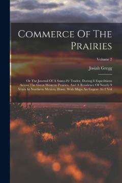 Commerce Of The Prairies: Or The Journal Of A Santa-fé Trader, During 8 Expeditions Across The Great Western Prairies, And A Residence Of Nearly 9 Years In Northern Mexico, Illustr. With Maps An Engrav. In 2 Vol; Volume 2