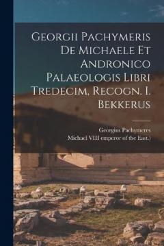 Coperta cărții Georgii Pachymeris De Michaele Et Andronico Palaeologis Libri Tredecim, Recogn. I. Bekkerus