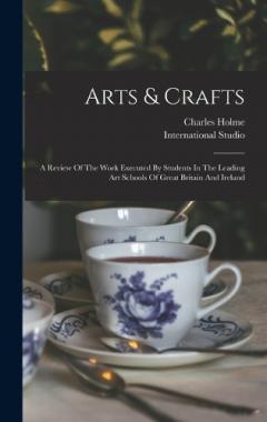 Coperta cărții Arts & Crafts: A Review Of The Work Executed By Students In The Leading Art Schools Of Great Britain And Ireland