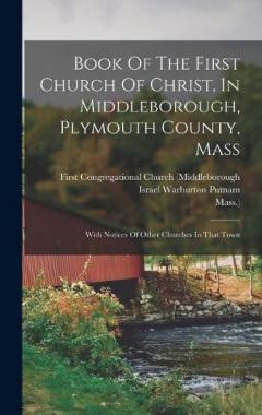 Book Of The First Church Of Christ, In Middleborough, Plymouth County, Mass: With Notices Of Other Churches In That Town