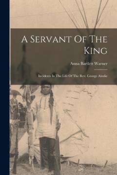Coperta cărții A Servant Of The King: Incidents In The Life Of The Rev. George Ainslie