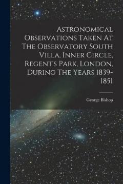 Coperta cărții Astronomical Observations Taken At The Observatory South Villa, Inner Circle, Regent's Park, London, During The Years 1839-1851