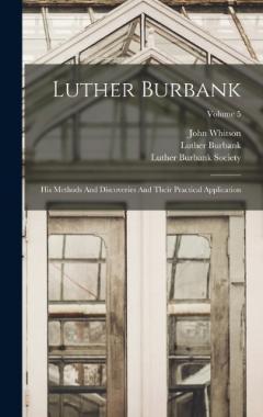 Luther Burbank: His Methods And Discoveries And Their Practical Application; Volume 5