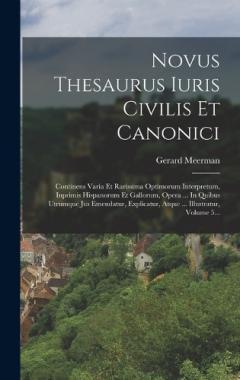 Novus Thesaurus Iuris Civilis Et Canonici: Continens Varia Et Rarissima Optimorum Interpretum, Inprimis Hispanorum Et Gallorum, Opera ... In Quibus Utrumque Jus Emendatur, Explicatur, Atque ... Illustratur, Volume 5...