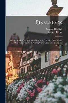 Coperta cărții Bismarck: His Authentic Biography: Including Many Of His Private Letters And Personal Memoranda. Giving Curious Researches Into His Ancestry