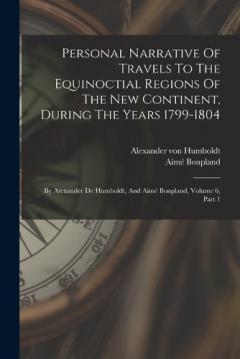 Coperta cărții Personal Narrative Of Travels To The Equinoctial Regions Of The New Continent, During The Years 1799-1804: By Atexander De Humboldt, And Aimé Bonpland, Volume 6, Part 1