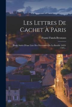 Coperta cărții Les Lettres De Cachet À Paris: Étude Suivie D'une Liste Des Prisonniers De La Bastille (1659-1789)...