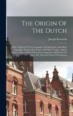 Coperta cărții The Origin Of The Dutch: With A Sketch Of Their Language And Literature, And Short Examples, Tracing The Progress Of Their Tongue, And Its Dialects: Also, A Map Of European Languages, Indicating Not Only The Oriental Origin Of Europeans